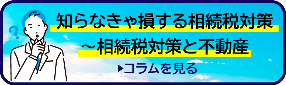 知らなきゃ損する相続税対策〜相続税対策と不動産